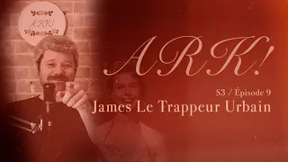 Ark! Le Podcast – S03E09 – Grande entrevue avec James le Trappeur Urbain