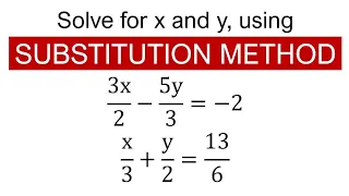 Solve for x and y, using SUBSTITUTION METHOD: 3x/2-5y/3=-2 and x/3+y/2=13/6.