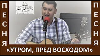 Песня "Утром, пред восходом" - Церковь "Путь Истины" - Май, 2022