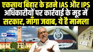 Bihar के एकसाथ इतने IAS और IPS अधिकारीयों पर कार्रवाई के मूड में सरकार, माँगा जवाब, ये है मामला |