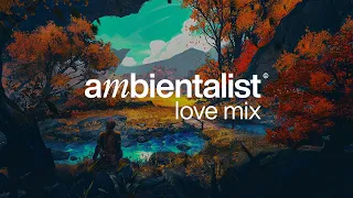 Chillout & Chillstep Mix | We All Need Some Love | The Ambientalist Love Songs Mix
