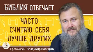 Часто считаю себя лучше других.  Протоиерей Владимир Новицкий. Библия отвечает. Толкование Библии