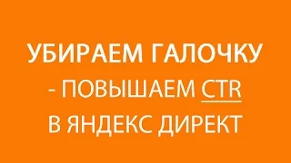 Настройка Яндекс Директ. Фишка 10 из 15. "Убираем галочку повышаем CTR"