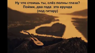 Ну что стоишь ты, слёз полны глаза - под гитару, душевная песня.