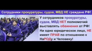 Все Сотрудники МВД, СУДов, прокуроры  РФ НЕ имеют ПОЛНОМОЧИЙ к НаРОДу!