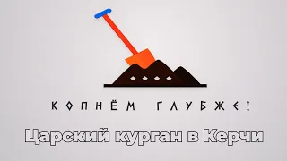 Копнём глубже: Царский курган в Керчи