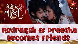 ये है चाहतें | Rudraksh & Preesha Becomes Friends