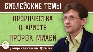 ПРОРОК МИХЕЙ.  ПРОРОЧЕСТВА О ХРИСТЕ. Дмитрий Георгиевич Добыкин