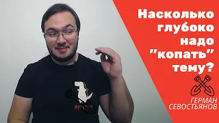 Насколько глубоко надо изучать и "копать"  тему?