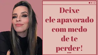 DEIXE ELE APAVORADO COM MEDO DE TE PERDER!