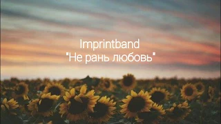 Imprintband - Не рань любовь (текст, lyrics)