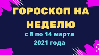 Гороскоп на неделю с 8 по 14 марта 2021 года