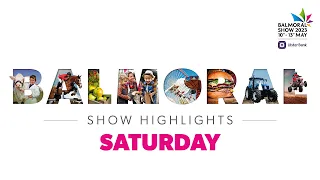 Day 4 - Highlights of the Balmoral Show - Saturday 14 May 2023