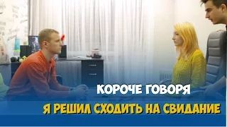 КОРОЧЕ ГОВОРЯ, Я РЕШИЛ СХОДИТЬ НА СВИДАНИЕ