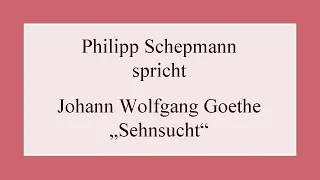Johann Wolfgang Goethe „Sehnsucht“ (1827)
