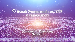 Интервью с Софоосом. Часть 5. О новой Учительской системе и Сверхразумах.