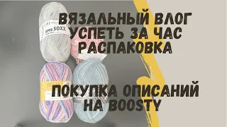 Вязальный влог| Успеть за час| распаковка | покупка описаний на Boosty