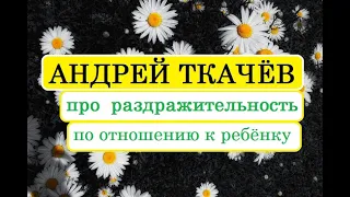 Андрей Ткачёв про раздражительность по отношению к ребенку