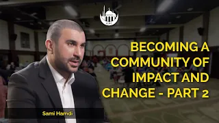 Becoming A Community of Impact and Change - Part 2 | Sami Hamdi