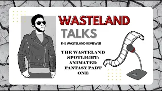 Wasteland Talks Episode 126: The Wasteland Spotlight: Animated Fantasy Part One