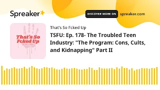 TSFU: Ep. 178- The Troubled Teen Industry: "The Program: Cons, Cults, and Kidnapping" Part II