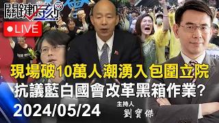 【關鍵時刻立法院Live】現場喊破10萬人！ 周五夜人潮湧入包圍立院抗議藍白國會改革黑箱作業！？-【關鍵時刻】2024.05.24