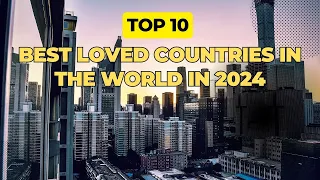 Discover The Top 10 Best Loved Countries In The World In 2024