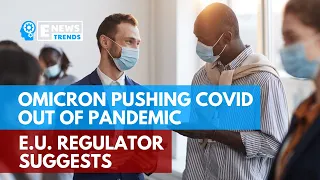 Omicron Pushing COVID Out of Pandemic, EU Regulator Suggests