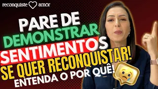 PARE de demonstrar SENTIMENTOS se quer RECONQUISTAR! Entenda o por quê!