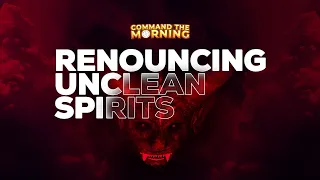 RENOUNCING UNCLEAN SPIRITS - COMMAND THE MORNING - EPISODE 267