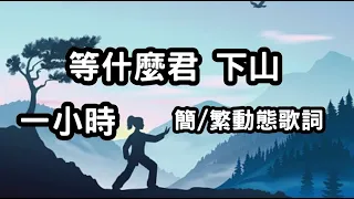 等什么君 下山 1小時 【简/繁动态歌词】♫來我左手一式太極拳♫  Đẳng Thập Ma Quân