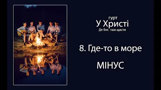 8. ГДЕ-ТО В МОРЕ - МІНУС / Гурт "У Христі" Альбом "Де Бог, там щастя" 2020