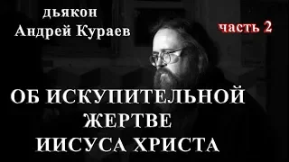 ОБ ИСКУПИТЕЛЬНОЙ ЖЕРТВЕ ИИСУСА ХРИСТА. часть 2. диакон Андрей Кураев, 1996г.