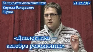 «Диалектика — алгебра революции». К.В.Юрков. 21.12.2017.