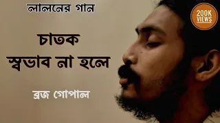 চাতক স্বভাব না হলে। লালন।