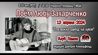 Поём Любу Захарченко, вед Дм. Кимельфельд, Тамза 13 апр., 2024 г