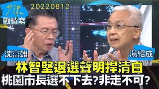 【沈富雄/湯紹成】林智堅退選聲明捍清白換戰場 桃園市長選不下去?非走不可?少康戰情室20220812