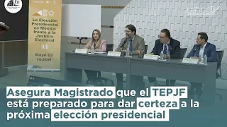 Asegura Magistrado que el TEPJF está preparado para dar certeza a la próxima elección presidencial