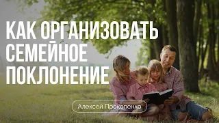Как организовать семейное поклонение | Алексей Прокопенко