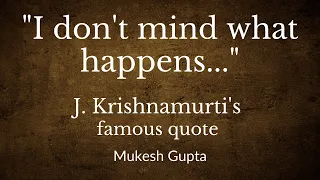 "I don't mind what happens..." | J. Krishnamurti's Famous Quote | Mukesh Gupta