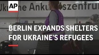 Berlin expands shelters for Ukraine's refugees