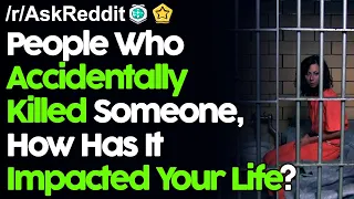 People Who Accidentally Killed Someone, How Has It Impacted Your Life?  r/AskReddit Reddit Stories