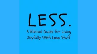 Less - A Biblical Guide for Living Joyfully With Less Stuff