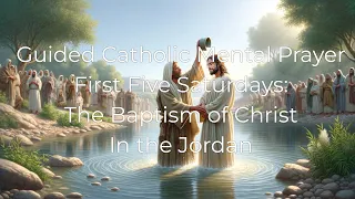 First 5 Saturdays Mental Prayer & Rosary: The Baptism of Christ in the Jordan