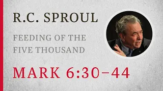 Feeding of the Five Thousand (Mark 6:30–44) — A Sermon by R.C. Sproul