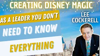 Leaders Don’t Need to Know Everything - Creating Disney Magic