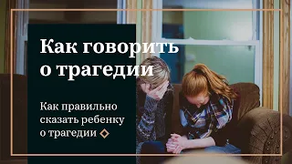 КАК ГОВОРИТЬ С РЕБЕНКОМ О ТРАГИЧЕСКИХ СОБЫТИЯХ