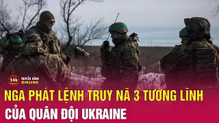 Nga bất ngờ truy nã 3 tướng lĩnh Ukraine | Tin tức Nga Ukraine mới nhất | THVN