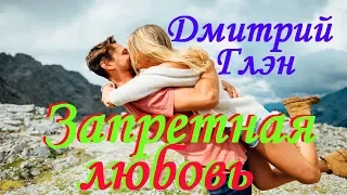 КЛАССНАЯ ПЕСНЯ!!! Послушайте!!! Дмитрий Глэн - Запретная любовь ( новая версия 2019 )