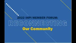 IHPI Member Forum 2022: Reconnecting Our Community